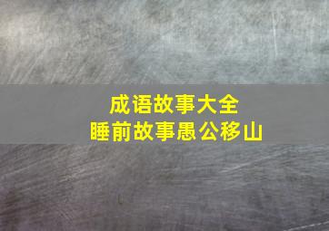 成语故事大全 睡前故事愚公移山